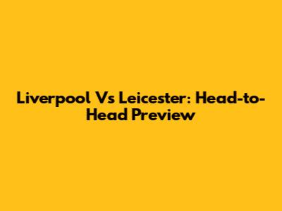 Liverpool Vs Leicester: Head-to-Head Preview