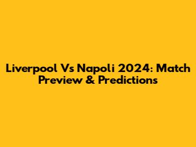 Liverpool Vs Napoli 2024: Match Preview & Predictions