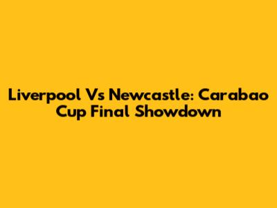 Liverpool Vs Newcastle: Carabao Cup Final Showdown