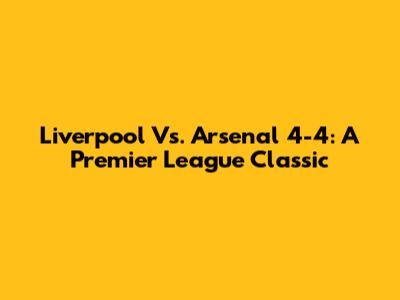 Liverpool Vs. Arsenal 4-4: A Premier League Classic