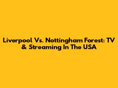 Liverpool Vs. Nottingham Forest: TV & Streaming In The USA