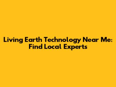 Living Earth Technology Near Me: Find Local Experts