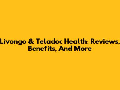 Livongo & Teladoc Health: Reviews, Benefits, And More