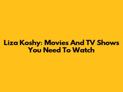 Liza Koshy: Movies And TV Shows You Need To Watch