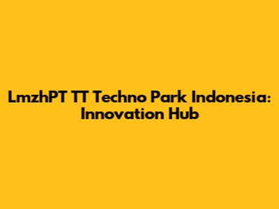 LmzhPT TT Techno Park Indonesia: Innovation Hub
