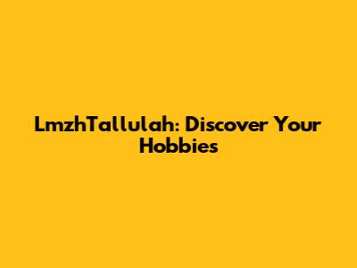 LmzhTallulah: Discover Your Hobbies