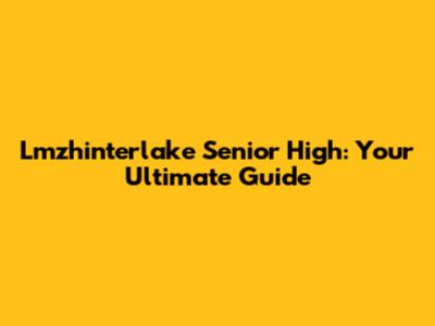 Lmzhinterlake Senior High: Your Ultimate Guide