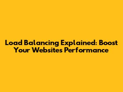 Load Balancing Explained: Boost Your Website's Performance