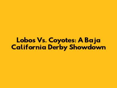 Lobos Vs. Coyotes: A Baja California Derby Showdown