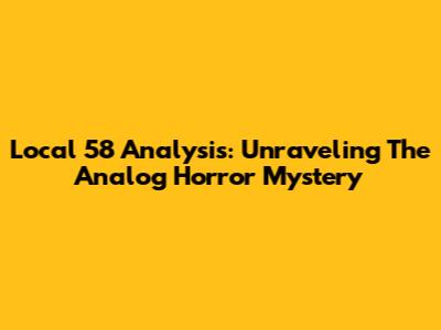 Local 58 Analysis: Unraveling The Analog Horror Mystery