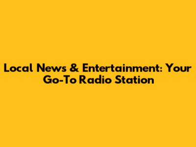 Local News & Entertainment: Your Go-To Radio Station