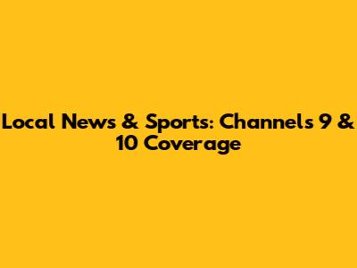 Local News & Sports: Channels 9 & 10 Coverage