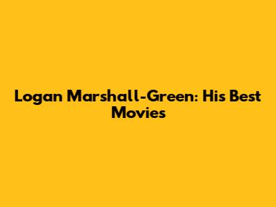Logan Marshall-Green: His Best Movies