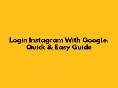 Login Instagram With Google: Quick & Easy Guide