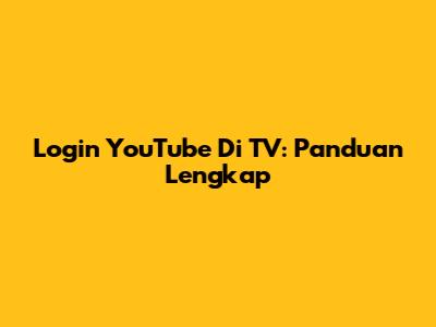 Login YouTube Di TV: Panduan Lengkap
