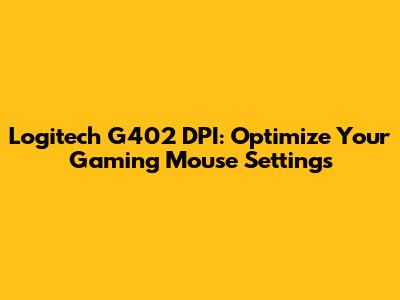 Logitech G402 DPI: Optimize Your Gaming Mouse Settings