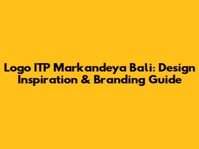 Logo ITP Markandeya Bali: Design Inspiration & Branding Guide