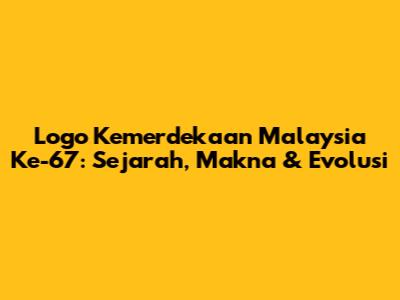 Logo Kemerdekaan Malaysia Ke-67: Sejarah, Makna & Evolusi