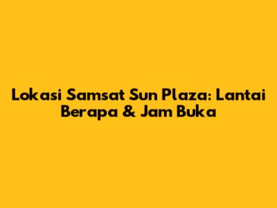 Lokasi Samsat Sun Plaza: Lantai Berapa & Jam Buka