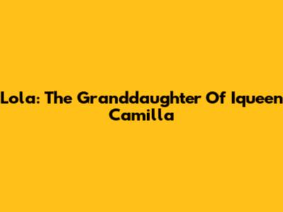 Lola: The Granddaughter Of Iqueen Camilla