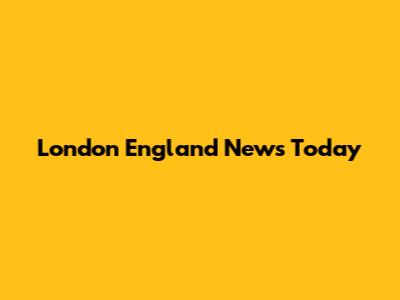 London England News Today