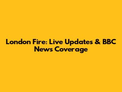 London Fire: Live Updates & BBC News Coverage