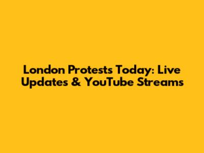London Protests Today: Live Updates & YouTube Streams