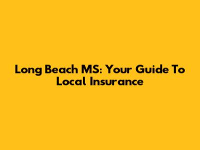 Long Beach MS: Your Guide To Local Insurance