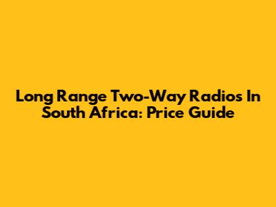 Long Range Two-Way Radios In South Africa: Price Guide