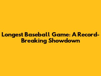 Longest Baseball Game: A Record-Breaking Showdown