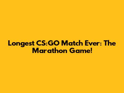 Longest CS:GO Match Ever: The Marathon Game!