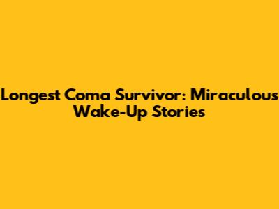 Longest Coma Survivor: Miraculous Wake-Up Stories