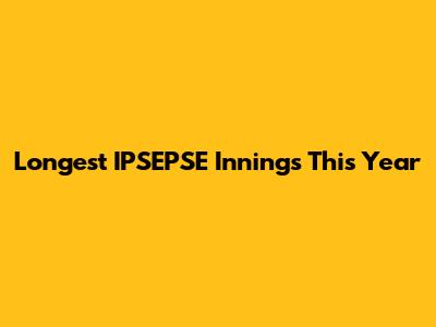 Longest IPSEPSE Innings This Year