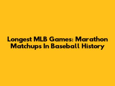 Longest MLB Games: Marathon Matchups In Baseball History