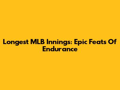 Longest MLB Innings: Epic Feats Of Endurance