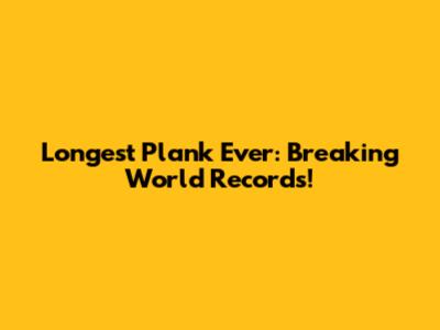 Longest Plank Ever: Breaking World Records!