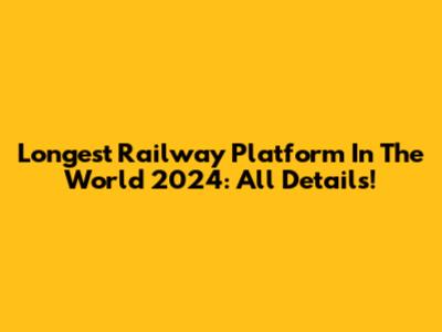 Longest Railway Platform In The World 2024: All Details!