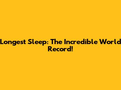 Longest Sleep: The Incredible World Record!
