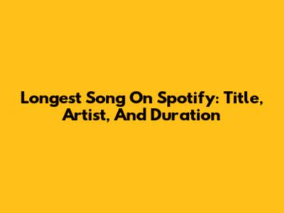 Longest Song On Spotify: Title, Artist, And Duration