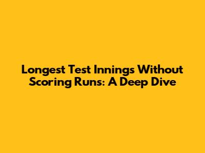 Longest Test Innings Without Scoring Runs: A Deep Dive