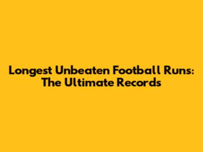 Longest Unbeaten Football Runs: The Ultimate Records