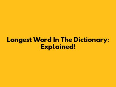 Longest Word In The Dictionary: Explained!