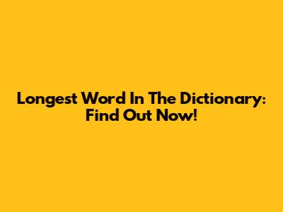 Longest Word In The Dictionary: Find Out Now!