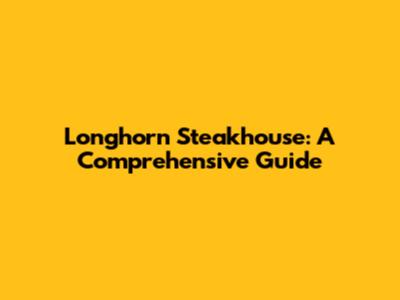 Longhorn Steakhouse: A Comprehensive Guide