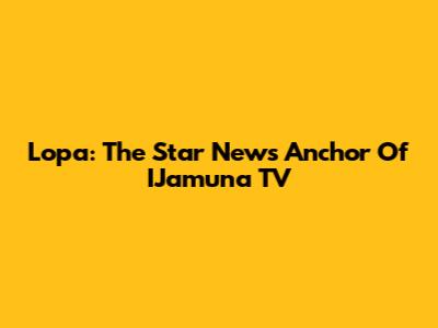Lopa: The Star News Anchor Of IJamuna TV