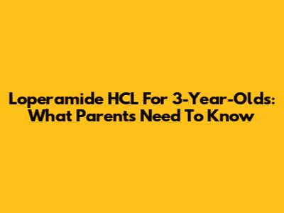Loperamide HCL For 3-Year-Olds: What Parents Need To Know