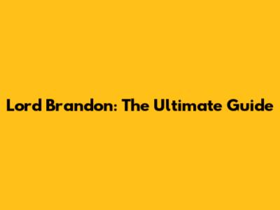 Lord Brandon: The Ultimate Guide