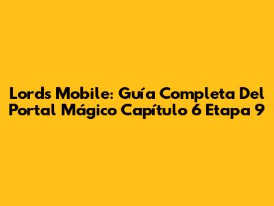 Lords Mobile: Guía Completa Del Portal Mágico Capítulo 6 Etapa 9