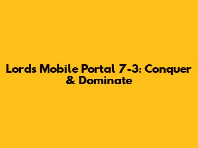 Lords Mobile Portal 7-3: Conquer & Dominate