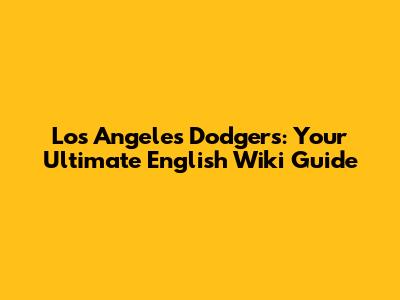 Los Angeles Dodgers: Your Ultimate English Wiki Guide